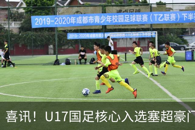 喜讯！U17国足核心入选塞超豪门U19季前集训24人名单，值得期待